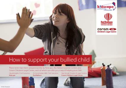 How to support your bullied child These notes have been prepared jointly by Kidscape, Red Balloon Learner Centres and Coram Children’s Legal Centre, each of which can offer you a way of helping your child. Claude Knig