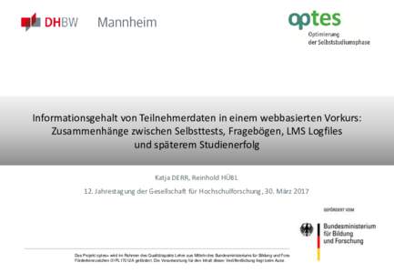 Informationsgehalt von Teilnehmerdaten in einem webbasierten Vorkurs: Zusammenhänge zwischen Selbsttests, Fragebögen, LMS Logfiles und späterem Studienerfolg Katja DERR, Reinhold HÜBL 12. Jahrestagung der Gesellschaf