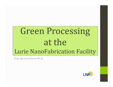 Green Processing  at the Lurie NanoFabrication Facility  Pilar Herrera‐Fierro Ph.D.  • The semiconductor industry