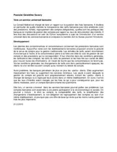 Postulat Géraldine Savary Vers un service universel bancaire Le Conseil fédéral est chargé de faire un rapport sur la question des frais bancaires. Il étudiera en particulier de quelle manière la transparence des t