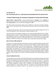 TSX VENTURE: TVE NOT FOR DISTRIBUTION TO U.S. NEWS SERVICES OR DISSEMINATION IN THE UNITED STATES Tamarack Valley Energy Ltd. Announces Graduation to Toronto Stock Exchange Calgary, Alberta – August – Tamarac