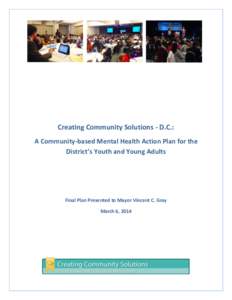 Creating Community Solutions - D.C.: A Community-based Mental Health Action Plan for the District’s Youth and Young Adults Final Plan Presented to Mayor Vincent C. Gray March 6, 2014