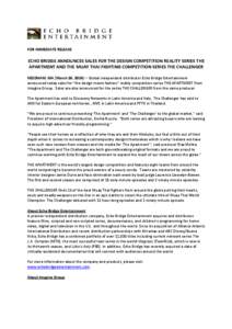 FOR IMMEDIATE RELEASE  ECHO BRIDGE ANNOUNCES SALES FOR THE DESIGN COMPETITION REALITY SERIES THE APARTMENT AND THE MUAY THAI FIGHTING COMPETITION SERIES THE CHALLENGER NEEDHAM, MA (March 26, 2014) – Global independent 