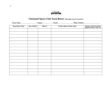 1  Cincinnati Sports Club Team Roster (Both pages must be turned in) Team Name:____________________ League:_____________ Coach:____________________ Phone Number:____________________ Name(Please Print)