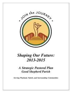 Shaping Our Future: [removed]A Strategic Pastoral Plan Good Shepherd Parish Serving Wayland, Natick, and Surrounding Communities