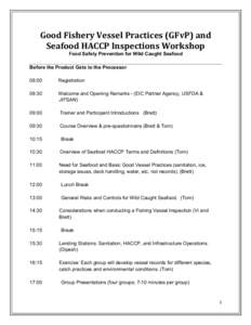 Good	
  Fishery	
  Vessel	
  Practices	
  (GFvP)	
  and	
   Seafood	
  HACCP	
  Inspections	
  Workshop	
   Food Safety Prevention for Wild Caught Seafood Before the Product Gets to the Processor 08:00