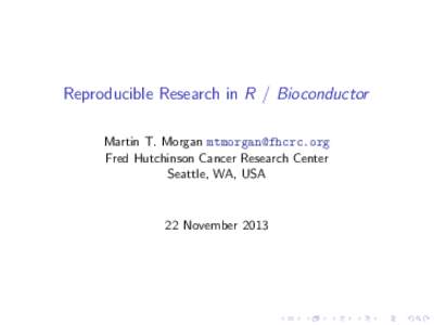 Reproducible Research in R / Bioconductor Martin T. Morgan  Fred Hutchinson Cancer Research Center Seattle, WA, USA  22 November 2013