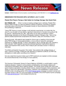 Contact: AOSSM Director of Communications, Lisa Weisenberger, at[removed]or e-mail [removed]  EMBARGOED FOR RELEASE UNTIL SATURDAY, JULY 14, 2012 Platelet Rich Plasma Therapy a Safe Option for Cartilage Damage,