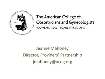 Jeanne Mahoney Director, Providers’ Partnership [removed] Maternal Safety/Maternal Mortality •
