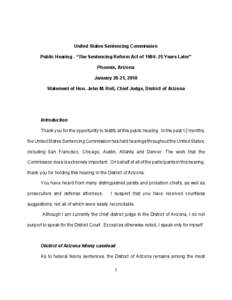 United States Sentencing Commission Public Hearing - “The Sentencing Reform Act of 1984: 25 Years Later” Phoenix, Arizona January 20-21, 2010 Statement of Hon. John M. Roll, Chief Judge, District of Arizona