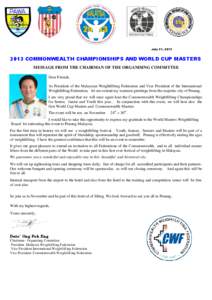 July 31, [removed]COMMONWEALTH CHAMPIONSHIPS AND WORLD CUP MASTERS MESSAGE FROM THE CHAIRMAN OF THE ORGANISING COMMITTEE Dear Friends, As President of the Malaysian Weightlifting Federation and Vice President of the In