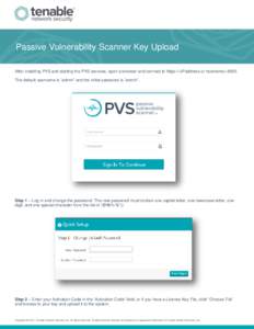 Passive Vulnerability Scanner Key Upload After installing PVS and starting the PVS services, open a browser and connect to https://<IPaddress or hostname>:8835. The default username is “admin” and the initial passwor