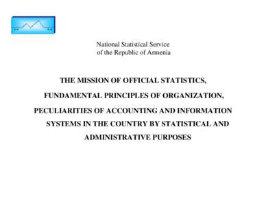 National Statistical Service of the Republic of Armenia THE MISSION OF OFFICIAL STATISTICS, FUNDAMENTAL PRINCIPLES OF ORGANIZATION, PECULIARITIES OF ACCOUNTING AND INFORMATION