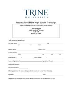   Request	
  for	
  Official	
  High	
  School	
  Transcript	
   Please	
  send	
  official	
  transcript	
  for	
  the	
  student	
  named	
  below	
  to:	
      Trine	
  University	
  