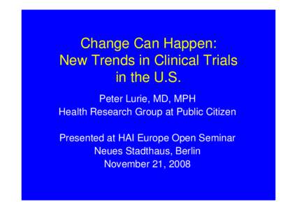Change Can Happen: New Trends in Clinical Trials in the U.S. Peter Lurie, MD, MPH Health Research Group at Public Citizen Presented at HAI Europe Open Seminar