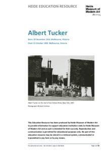HEIDE EDUCATION RESOURCE  Albert Tucker Born: 29 December 1914 Melbourne, Victoria Died: 23 October 1999 Melbourne, Victoria