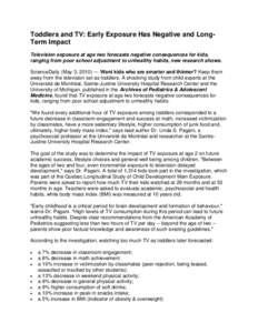 Toddlers and TV: Early Exposure Has Negative and LongTerm Impact Television exposure at age two forecasts negative consequences for kids, ranging from poor school adjustment to unhealthy habits, new research shows. Scien