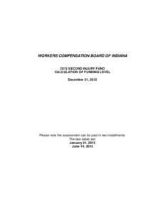 WORKERS COMPENSATION BOARD OF INDIANA 2013 SECOND INJURY FUND CALCULATION OF FUNDING LEVEL December 31, 2012  Please note the assessment can be paid in two installments.