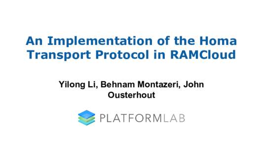 An Implementation of the Homa Transport Protocol in RAMCloud Yilong Li, Behnam Montazeri, John Ousterhout  Introduction