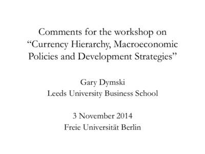 Comments for the workshop on “Currency Hierarchy, Macroeconomic Policies and Development Strategies” Gary Dymski Leeds University Business School 3 November 2014