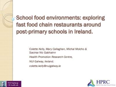 School food environments: exploring fast food chain restaurants around post-primary schools in Ireland. Colette Kelly, Mary Callaghan, Michal Molcho & Saoirse Nic Gabhainn Health Promotion Research Centre,