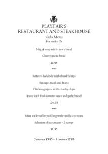 PLAYFAIR’S RESTAURANT AND STEAKHOUSE Kid’s Menu For under 12s Mug of soup with crusty bread Cheesy garlic bread