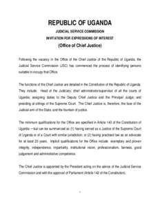 REPUBLIC OF UGANDA JUDICIAL SERVICE COMMISSION INVITATION FOR EXPRESSIONS OF INTEREST (Office of Chief Justice) Following the vacancy in the Office of the Chief Justice of the Republic of Uganda, the