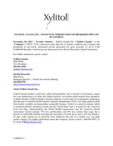 XYLITOL CANADA INC. ANNOUNCES TERMINATION OF BROKERED PRIVATE PLACEMENT November 30, 2015 – Toronto, Ontario – Xylitol Canada Inc. (“Xylitol Canada”, or the “Company”) (TSXV: XYL) announces today that due to 