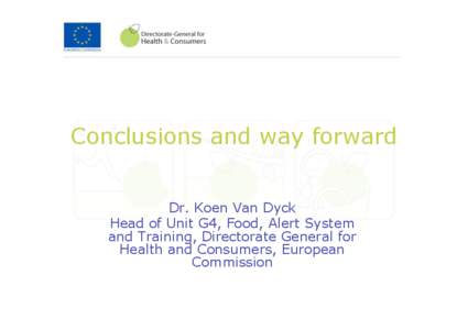 Conclusions and way forward Dr. Koen Van Dyck Head of Unit G4, Food, Alert System and Training, Directorate General for Health and Consumers, European Commission