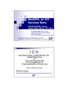 MedDRA: an ICH Success Story ASEAN MedDRA Training Kuala Lumpur, March 17-19, 2010 Dr. Christina Winter, Medical Director Global Clinical Safety & Pharmacovigilance