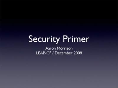 Security Primer Aaron Morrison LEAP-CF / December 2008 Concepts