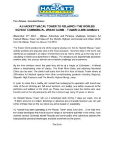 Press Release - Immediate Release  AJ HACKETT MACAU TOWER TO RELAUNCH THE WORLDS HIGHEST COMMERCIAL URBAN CLIMB – TOWER CLIMB 338Meters (December 31st 2012 – Macau) Adventure and Personal Challenge Company AJ Hackett