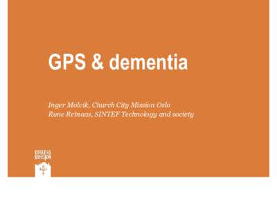 GPS & dementia Inger Molvik, Church City Mission Oslo Rune Reinaas, SINTEF Technology and society Background • Building general knowledge on welfare technology