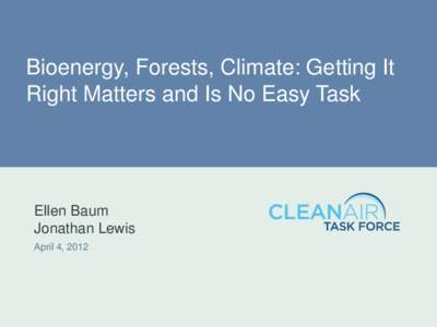 Bioenergy, Forests, Climate: Getting It Right Matters and Is No Easy Task Ellen Baum Jonathan Lewis April 4, 2012