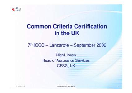 Common Criteria Certification in the UK 7th ICCC – Lanzarote – September 2006 Nigel Jones Head of Assurance Services CESG, UK