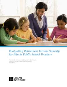 Evaluating Retirement Income Security for Illinois Public School Teachers RICHARD W. JOHNSON AND BENJAMIN G. SOUTHGATE A REPORT OF THE PUBLIC PENSION PROJECT JUNE 2014