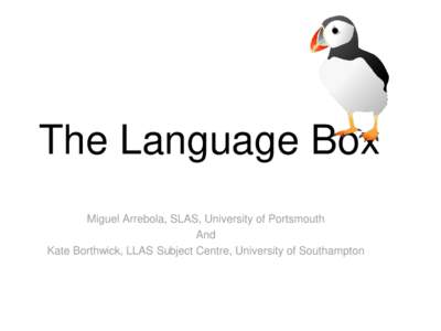 JISC funded Project  The Language Box Miguel Arrebola, SLAS, University of Portsmouth And Kate Borthwick, LLAS Subject Centre, University of Southampton