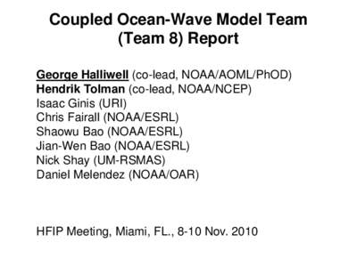 Coupled Ocean-Wave Model Team (Team 8) Report George Halliwell (co-lead, NOAA/AOML/PhOD) Hendrik Tolman (co-lead, NOAA/NCEP) Isaac Ginis (URI) Chris Fairall (NOAA/ESRL)