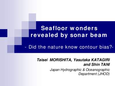 Seafloor wonders revealed by sonar beam - Did the nature know contour bias?Taisei MORISHITA, Yasutaka KATAGIRI and Shin TANI Japan Hydrographic & Oceanographic Department (JHOD)