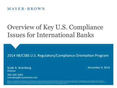 Overview of Key U.S. Compliance Issues for International Banks 2014	
  IIB/CSBS	
  U.S.	
  Regulatory/Compliance	
  Orienta3on	
  Program	
   ScoZ	
  A.	
  Anenberg	
   Partner	
   202-­‐263-­‐3303	
  