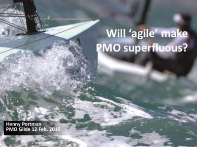 Will ‘agile’ make PMO superfluous? Henny Portman PMO Gilde 12 Feb. 2015