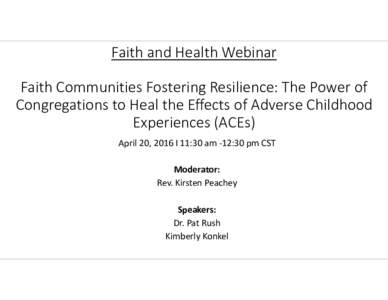 Faith and Health Webinar Faith Communities Fostering Resilience: The Power of  Congregations to Heal the Effects of Adverse Childhood  Experiences (ACEs) April 20, 2016 I 11:30 am ‐12:30 pm C