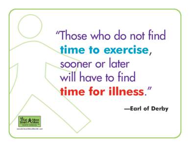 “Those who do not find time to exercise, sooner or later will have to find time for illness.” —Earl of Derby