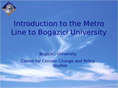 Introduction to the Metro Line to Bogazici University Bogazici University Center for Climate Change and Policy Studies