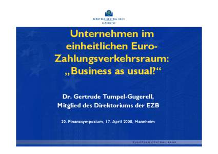 Unternehmen im einheitlichen EuroZahlungsverkehrsraum: „Business as usual?“ Dr. Gertrude Tumpel-Gugerell, Mitglied des Direktoriums der EZB 20. Finanzsymposium, 17. April 2008, Mannheim