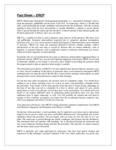 Fact Sheet – ERCP ERCP (Endoscopic Retrograde Cholangiopancreatography) is a specialized technique used to study the pancreas, gallbladder and the ducts of the liver. An endoscope, which is a flexible thin tube, is pas