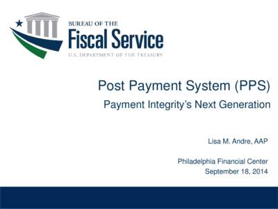 Post Payment System (PPS) Payment Integrity’s Next Generation Lisa M. Andre, AAP Philadelphia Financial Center September 18, 2014