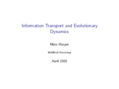 Information Transport and Evolutionary Dynamics Marc Harper NIMBioS Workshop  April 2015