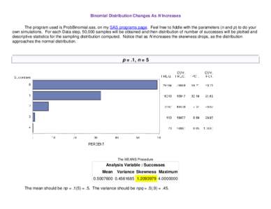 Binomial Distribution Changes As N Increases The program used is ProbBinomial.sas, on my SAS programs page. Feel free to fiddle with the parameters (n and p) to do your own simulations. For each Data step, 50,000 samples