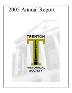 2005 Annual Report  The Trenton Historical Society‘s mission is the study and interpretation of Trenton’s history, preservation of its historic buildings and artifacts, and dissemination of information about New Jer